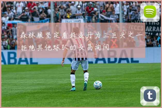 森林狼坚定看好麦丹为三巨头之一拒绝其他球队的交易询问