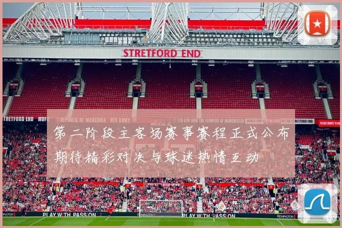 第二阶段主客场赛事赛程正式公布期待精彩对决与球迷热情互动