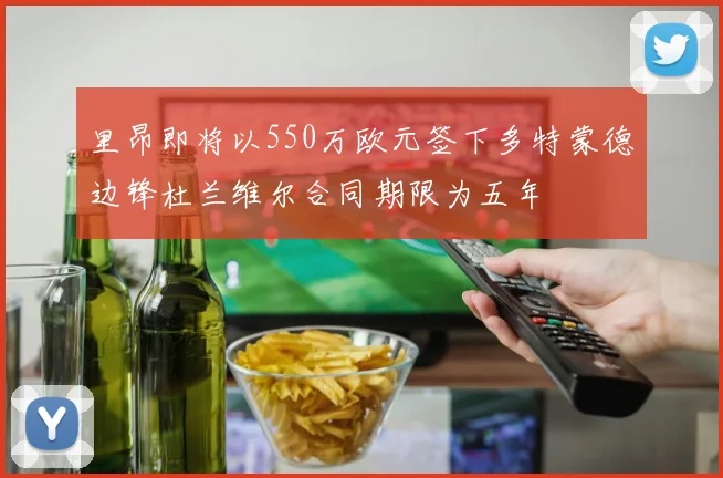 里昂即将以550万欧元签下多特蒙德边锋杜兰维尔合同期限为五年