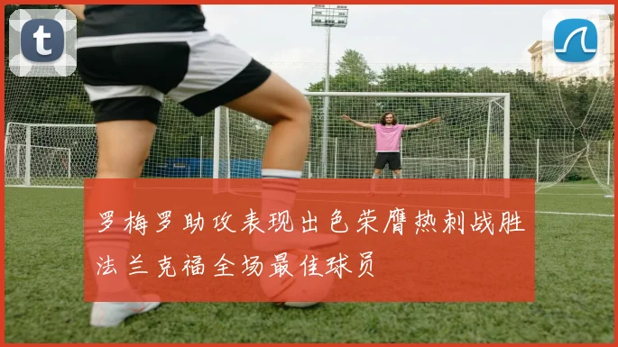 罗梅罗助攻表现出色荣膺热刺战胜法兰克福全场最佳球员