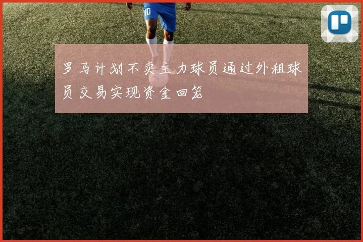 罗马计划不卖主力球员通过外租球员交易实现资金回笼