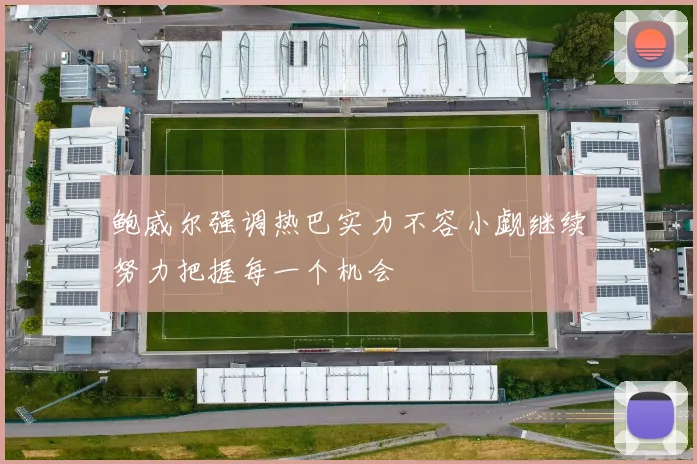 鲍威尔强调热巴实力不容小觑继续努力把握每一个机会