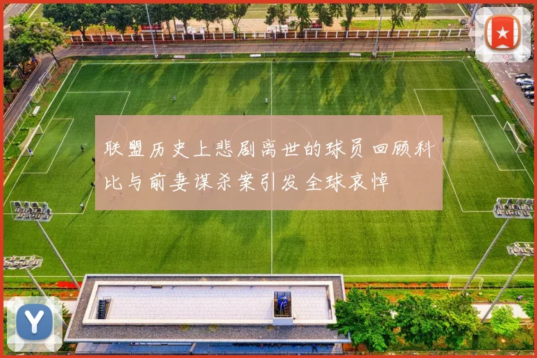 联盟历史上悲剧离世的球员回顾科比与前妻谋杀案引发全球哀悼