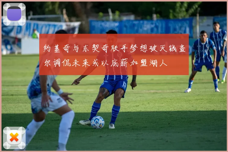 约基奇与东契奇联手梦想破灭钱查尔调侃未来或以底薪加盟湖人
