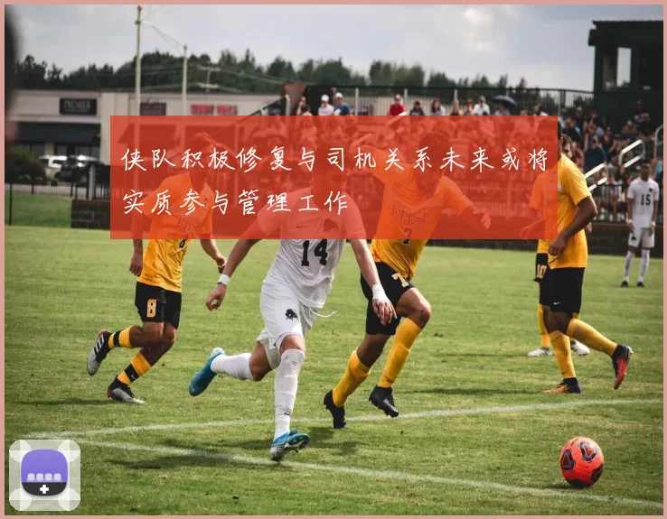 侠队积极修复与司机关系未来或将实质参与管理工作